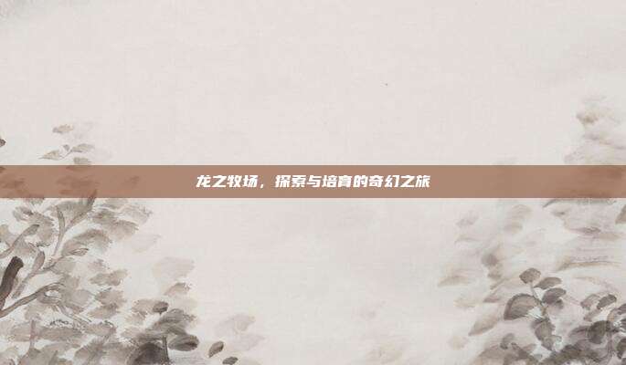 龙之牧场，探索与培育的奇幻之旅