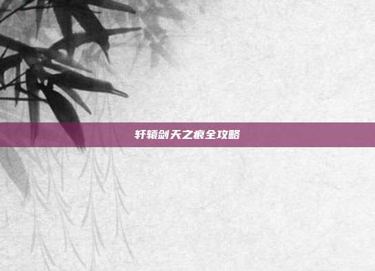 轩辕剑天之痕全攻略