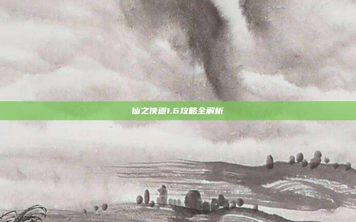 仙之侠道1.6攻略全解析