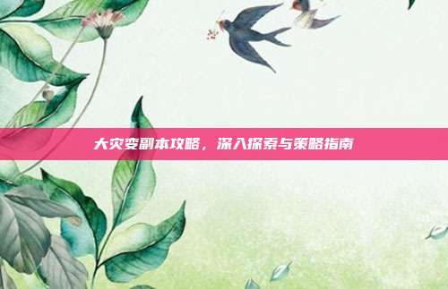 大灾变副本攻略，深入探索与策略指南