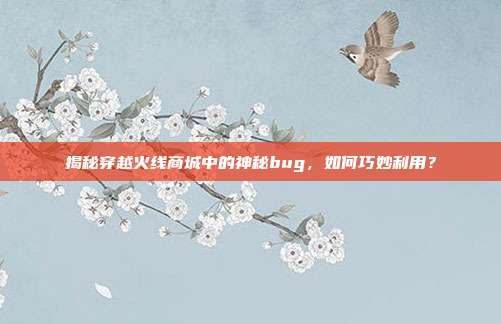 揭秘穿越火线商城中的神秘bug，如何巧妙利用？