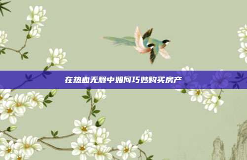 在热血无赖中如何巧妙购买房产