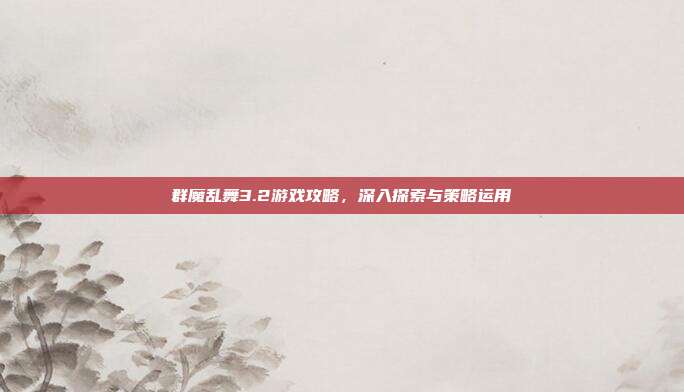 群魔乱舞3.2游戏攻略，深入探索与策略运用