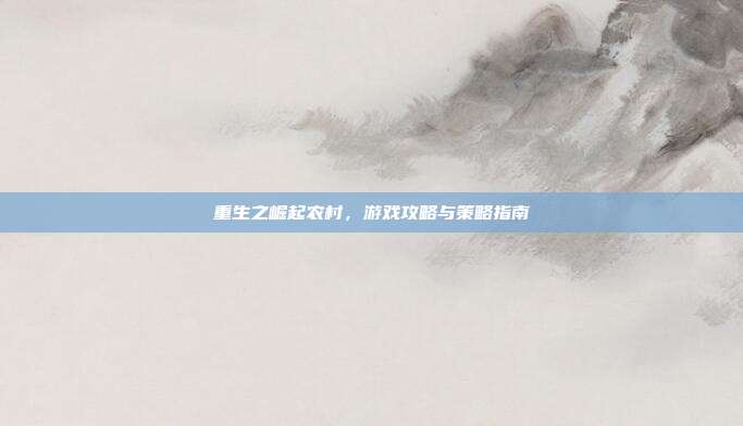 重生之崛起农村，游戏攻略与策略指南