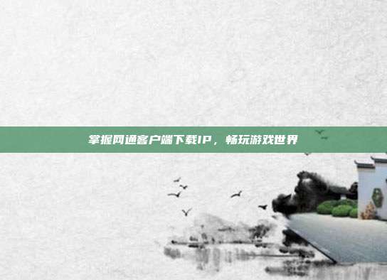 掌握网通客户端下载IP，畅玩游戏世界
