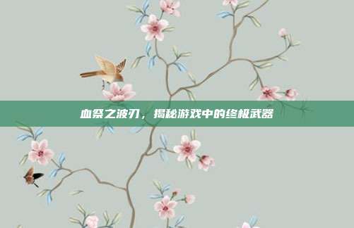 血祭之波刃，揭秘游戏中的终极武器