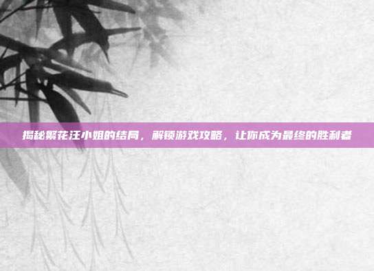 揭秘繁花汪小姐的结局，解锁游戏攻略，让你成为最终的胜利者