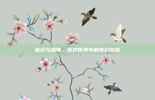 优纪与莉可，游戏世界中的奇幻冒险