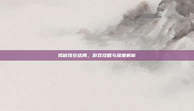 揭秘嫁衣结局，游戏攻略与深度解析