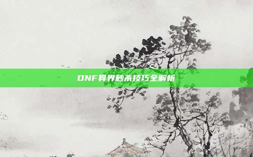 DNF异界秒杀技巧全解析