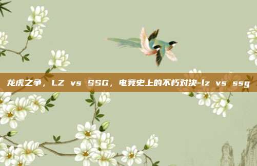 龙虎之争，LZ vs SSG，电竞史上的不朽对决-lz vs ssg