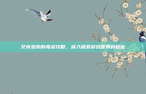 艾克洛索的毒液攻略,深入探索游戏世界的秘密