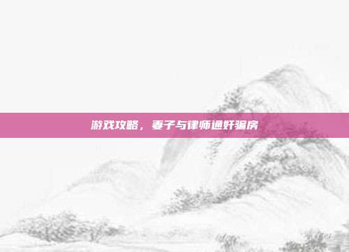 游戏攻略,妻子与律师通奸骗房