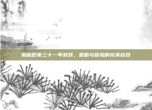 揭秘厄夜三十一年游戏,策略与冒险的完美结合