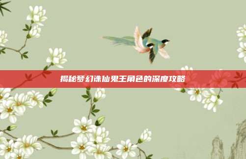 揭秘梦幻诛仙鬼王角色的深度攻略