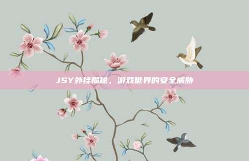 JSY外挂揭秘,游戏世界的安全威胁