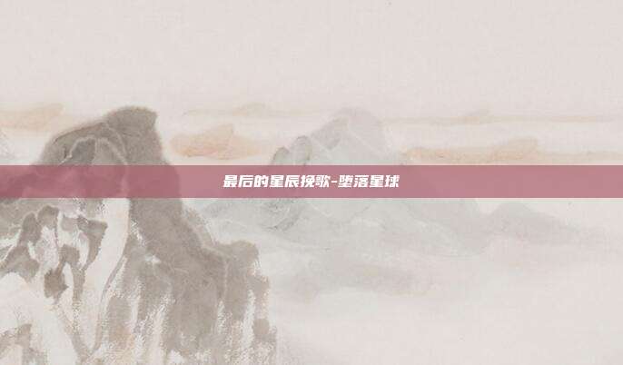 最后的星辰挽歌-堕落星球