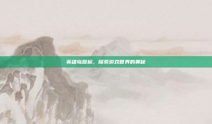 英雄岛图标,探索游戏世界的奥秘