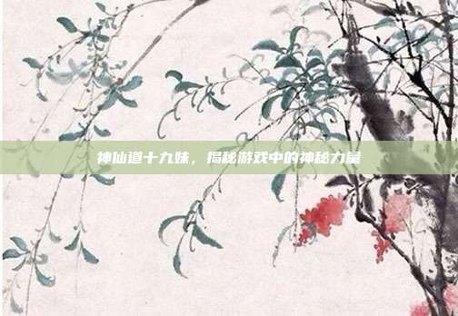 神仙道十九妹，揭秘游戏中的神秘力量