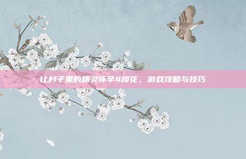 让村子里的精灵怀孕4樱花，游戏攻略与技巧