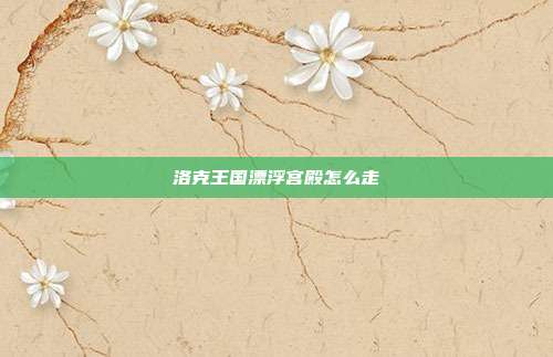 洛克王国漂浮宫殿怎么走
