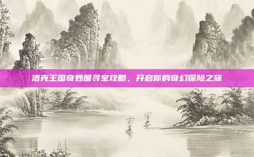 洛克王国奇妙屋寻宝攻略，开启你的奇幻探险之旅