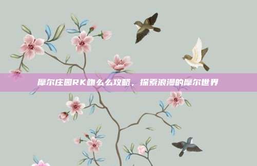 摩尔庄园RK吻么么攻略，探索浪漫的摩尔世界