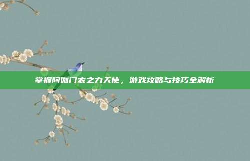 掌握阿伽门农之力天使,游戏攻略与技巧全解析