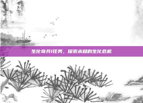 生化奇兵1任务,探索未知的生化危机