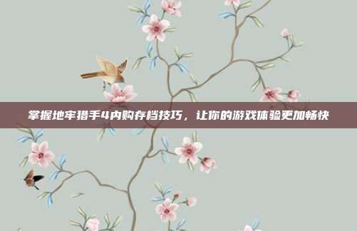 掌握地牢猎手4内购存档技巧,让你的游戏体验更加畅快