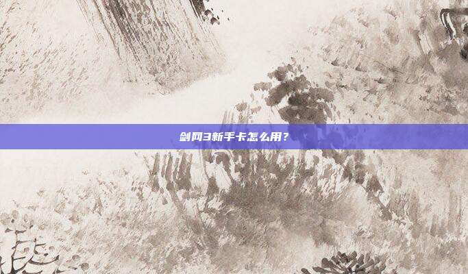 剑网3新手卡怎么用?