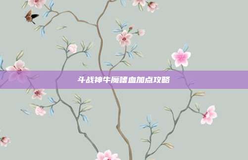 斗战神牛魔嗜血加点攻略