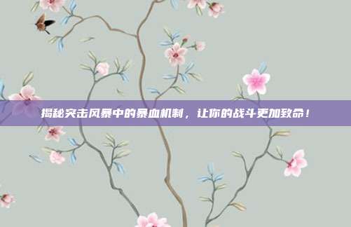 揭秘突击风暴中的暴血机制,让你的战斗更加致命!
