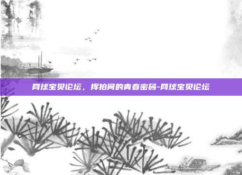 网球宝贝论坛，挥拍间的青春密码-网球宝贝论坛