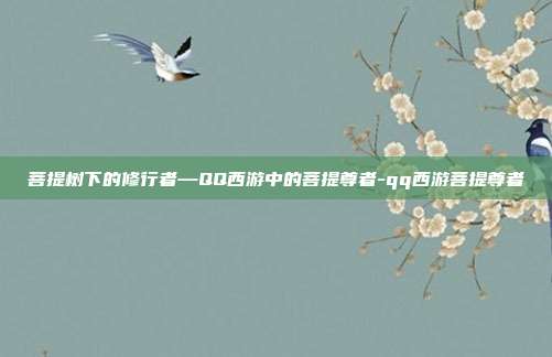 菩提树下的修行者—QQ西游中的菩提尊者-qq西游菩提尊者
