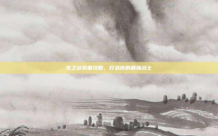 龙之谷装备攻略,打造你的最强战士