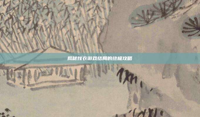 揭秘嫁衣游戏结局的终极攻略