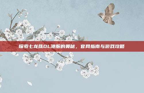 探索七龙珠OL港服的奥秘,官网指南与游戏攻略