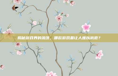 揭秘游戏界的流氓,哪款游戏最让人难以抗拒?