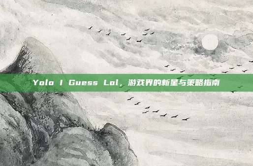 Yolo I Guess Lol，游戏界的新星与策略指南