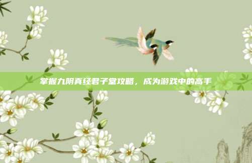 掌握九阴真经君子堂攻略,成为游戏中的高手