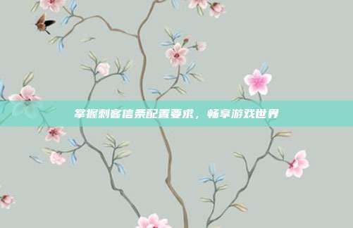 掌握刺客信条配置要求，畅享游戏世界