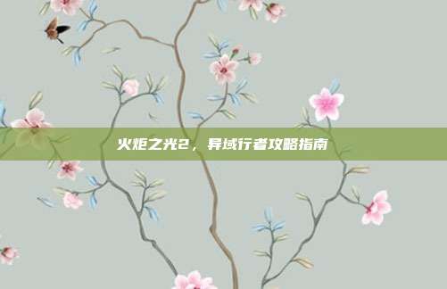 火炬之光2,异域行者攻略指南