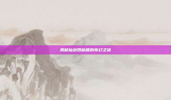 揭秘仙剑四秘籍的奇幻之旅