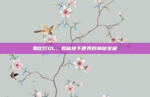 鬼吹灯OL，揭秘地下世界的神秘宝藏