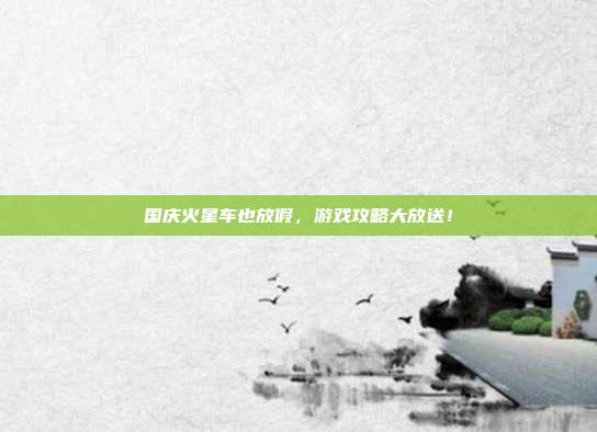国庆火星车也放假，游戏攻略大放送！