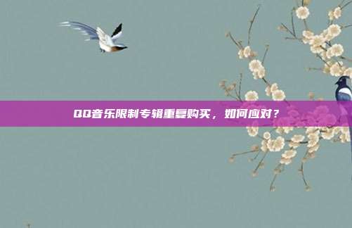 QQ音乐限制专辑重复购买，如何应对？