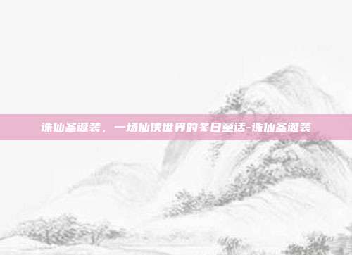 诛仙圣诞装，一场仙侠世界的冬日童话-诛仙圣诞装