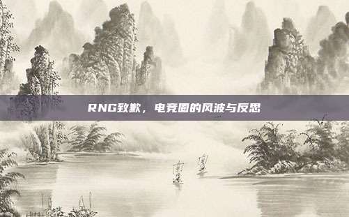 RNG致歉，电竞圈的风波与反思