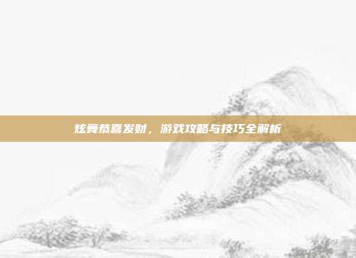 炫舞恭喜发财，游戏攻略与技巧全解析